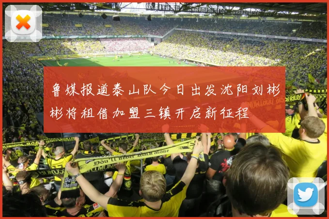 鲁媒报道泰山队今日出发沈阳刘彬彬将租借加盟三镇开启新征程