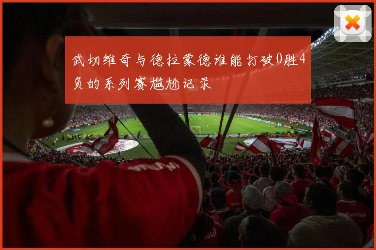 武切维奇与德拉蒙德谁能打破0胜4负的系列赛尴尬记录
