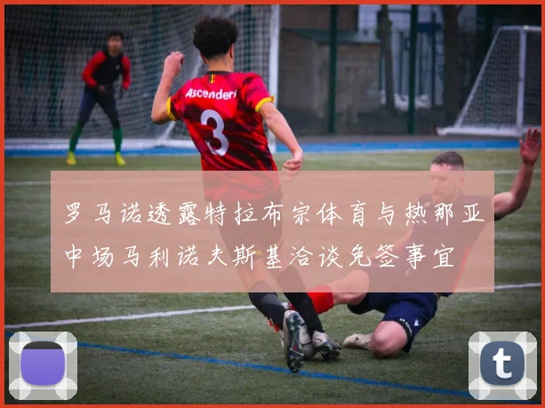 罗马诺透露特拉布宗体育与热那亚中场马利诺夫斯基洽谈免签事宜