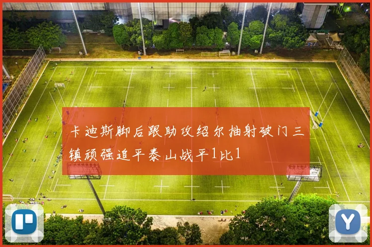 卡迪斯脚后跟助攻绍尔抽射破门三镇顽强追平泰山战平1比1