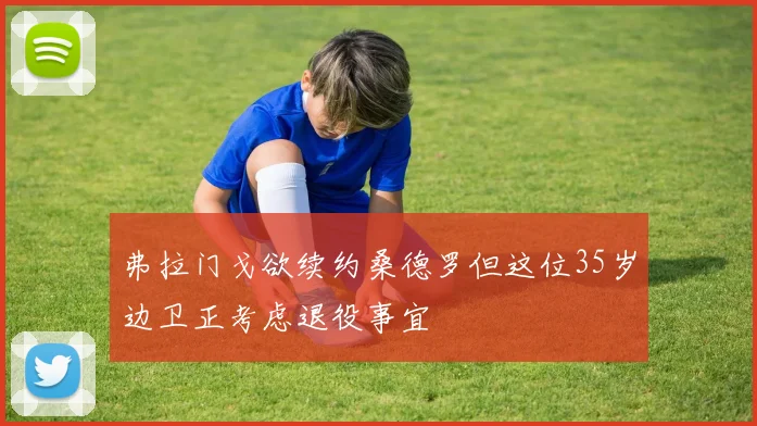 弗拉门戈欲续约桑德罗但这位35岁边卫正考虑退役事宜