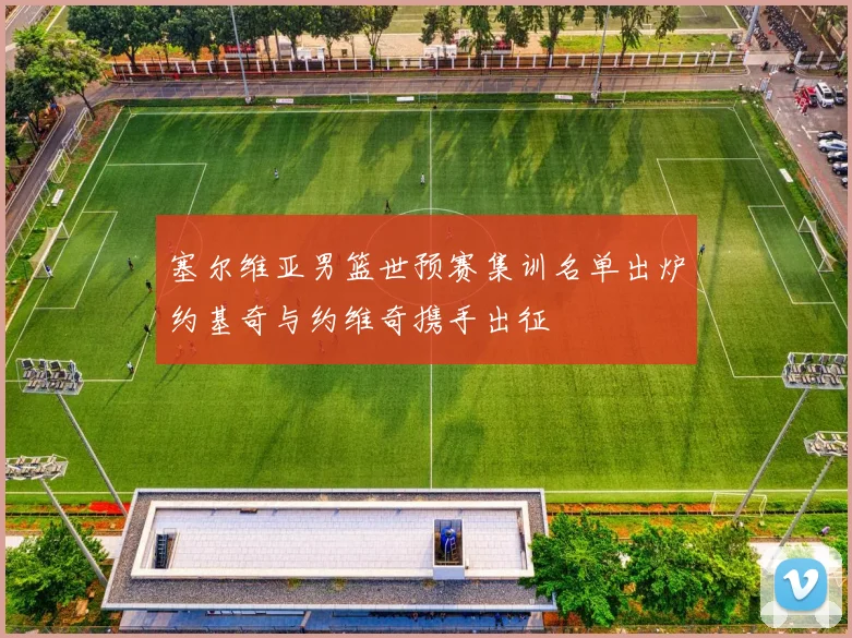 塞尔维亚男篮世预赛集训名单出炉约基奇与约维奇携手出征